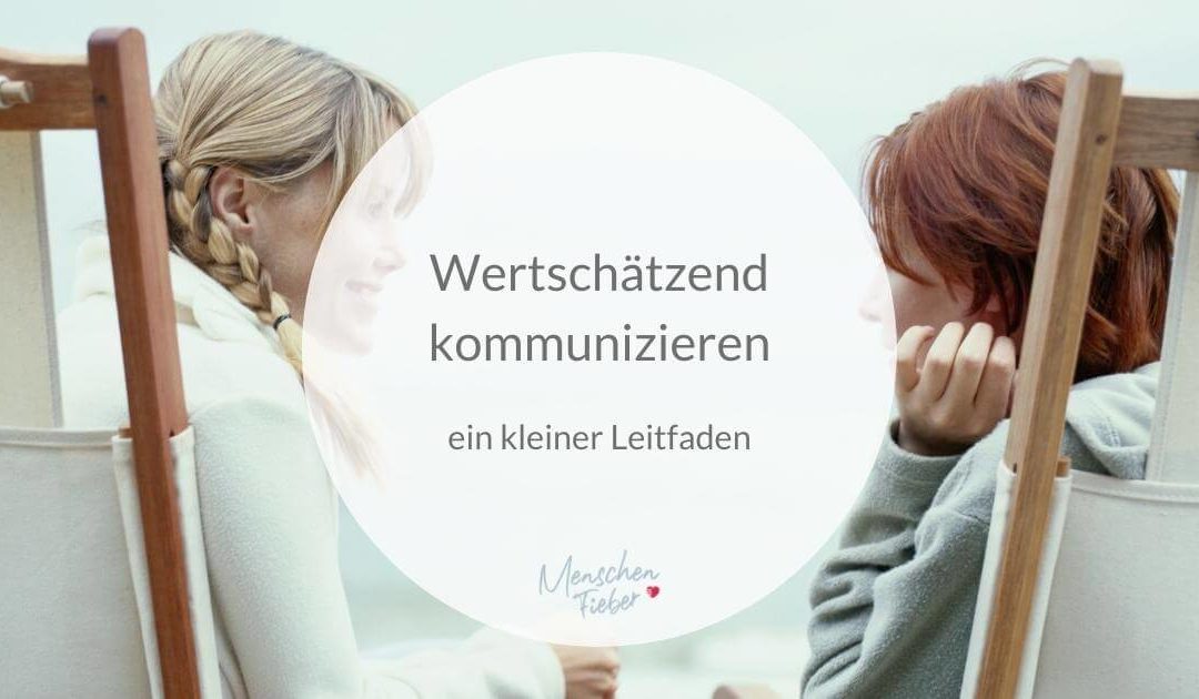 Wertschätzend kommunizieren – Ein kleiner Leitfaden