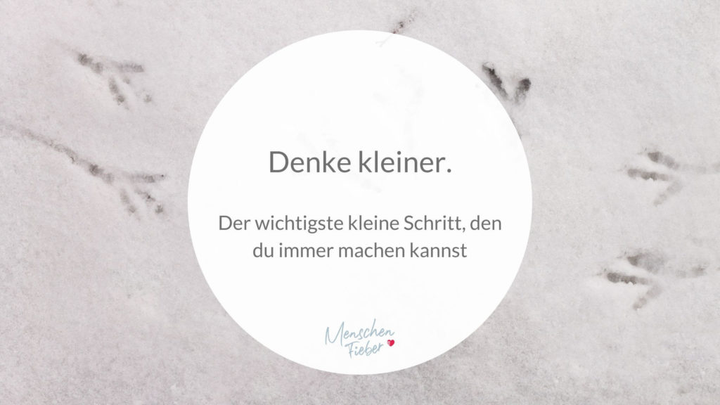 Denke kleiner: Der wichtigste kleine Schritt, den du immer machen kannst