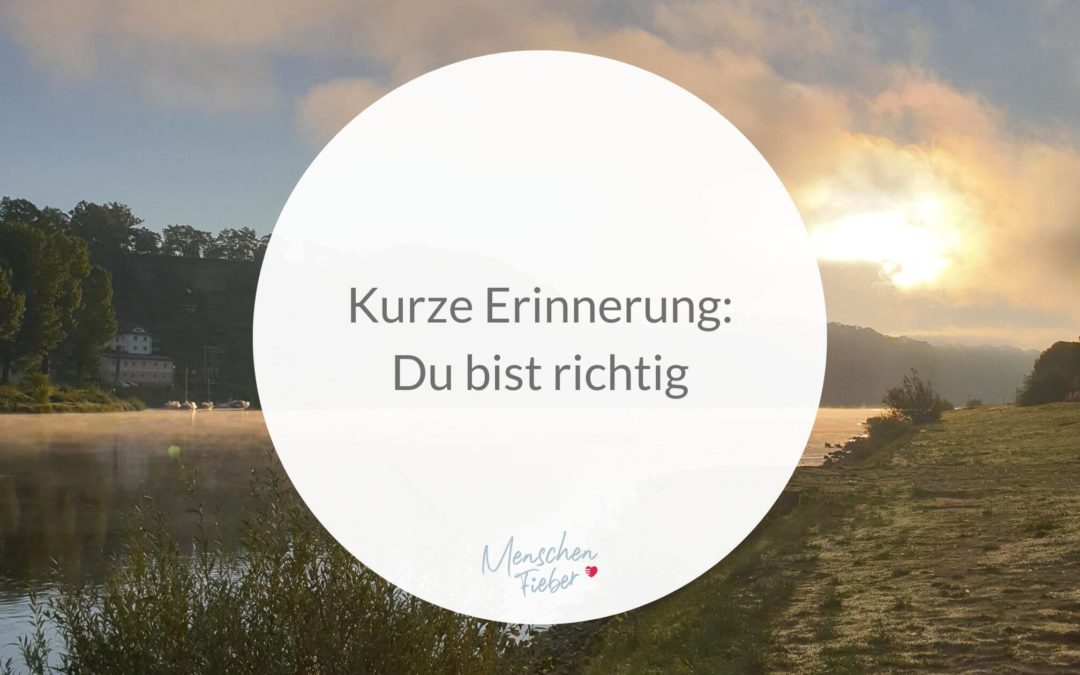 Kurze Erinnerung: Du bist richtig