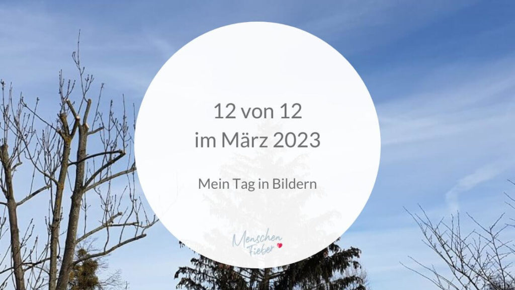 12 von 12 im März 2023 - Mein Tag in Bildern