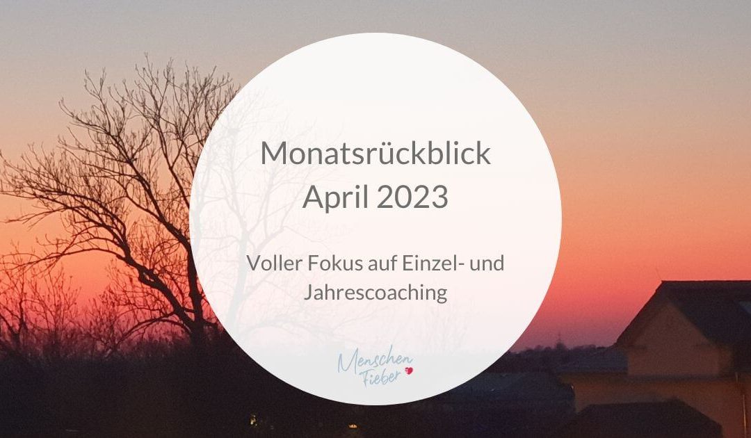 Monatsrückblick April 2023: Voller Fokus auf Einzel- und Jahrescoaching