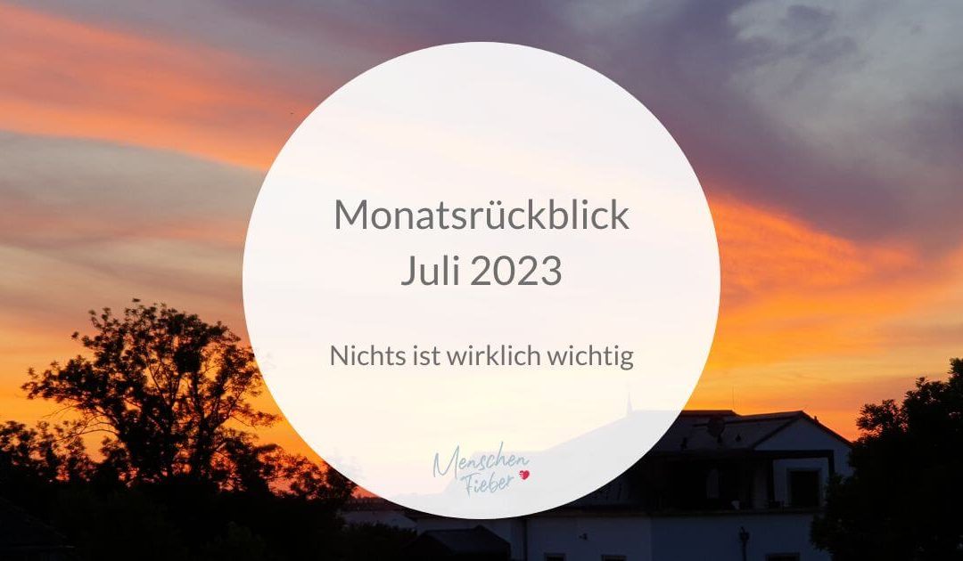 Monatsrückblick Juli 2023: Nichts ist wirklich wichtig