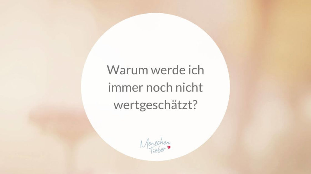 Warum werde ich immer noch nicht wertgeschätzt?