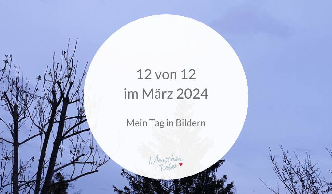 12 von 12 im März 2024