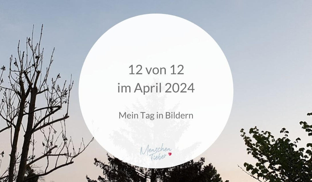 12 von 12 im April 2024