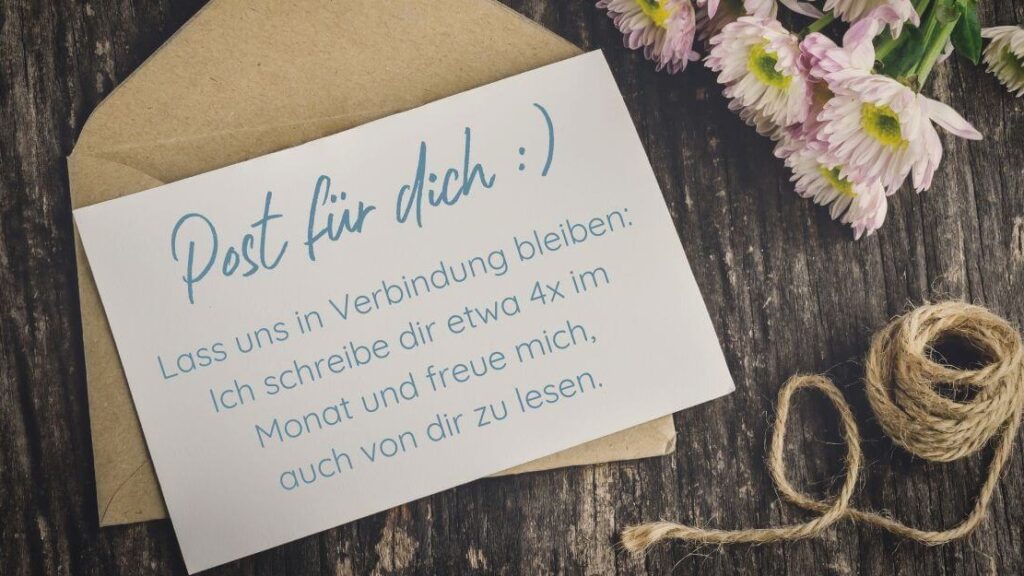 Post für dich. Lass uns in Verbindung bleiben: Ich schreibe dir etwa 4x im Monat und freue mich, auch von dir zu lesen.