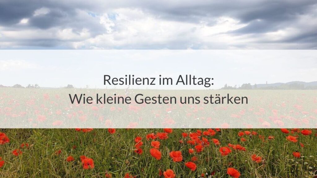 Blühende Mohnwiese unter bewölktem Himmel und die Aufschrift: Resilienz im Alltag: Wie kleine Gesten uns stärken