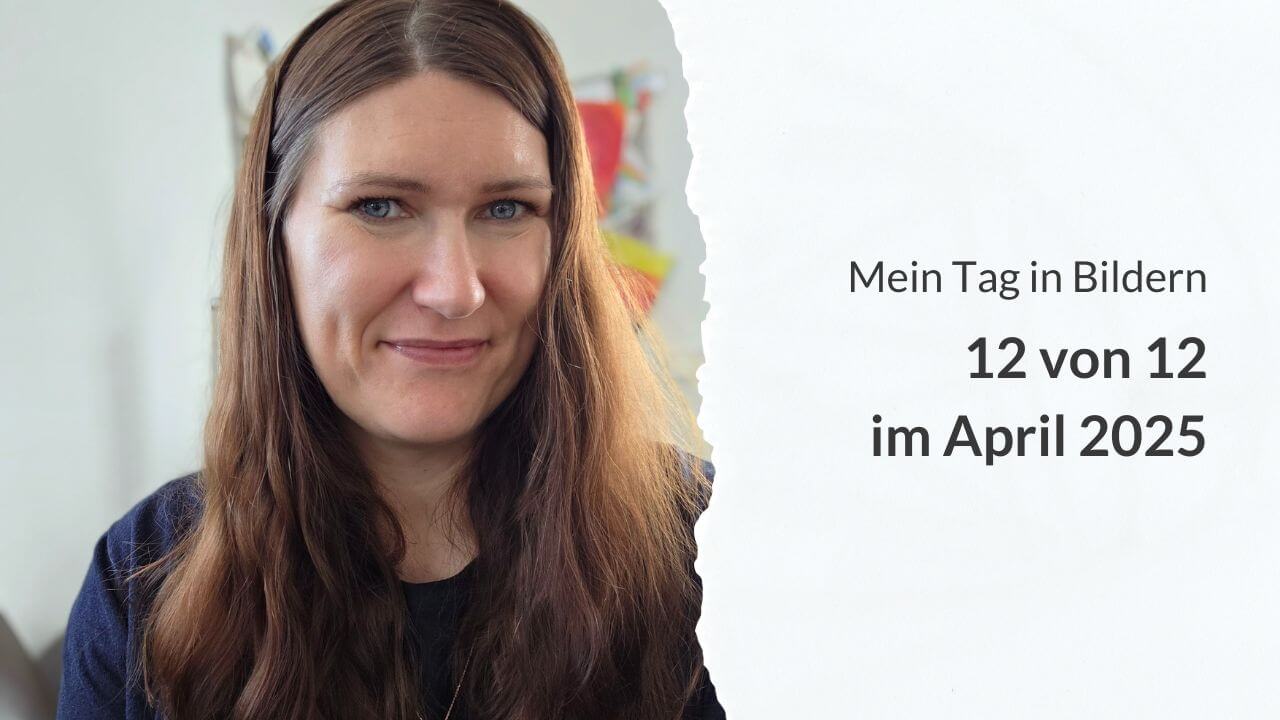 Mein Tag in Bildern: 12 von 12 im April 2025