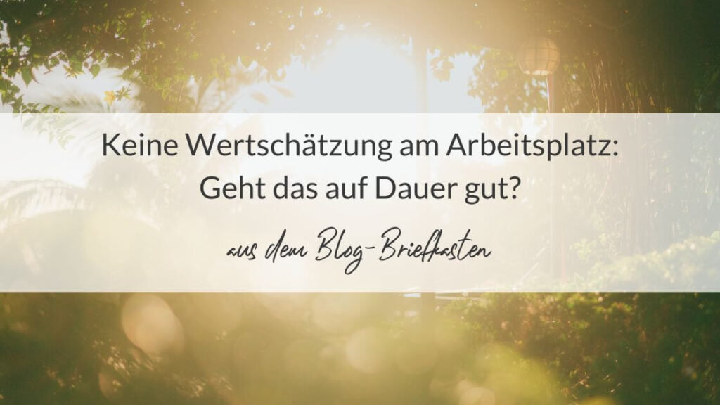 Garten mit natürlichem Sonnenlicht und der Aufschrift: Keine Wertschätzung am Arbeitsplatz: Geht das auf Dauer gut? Aus dem Blogbriefkasten
