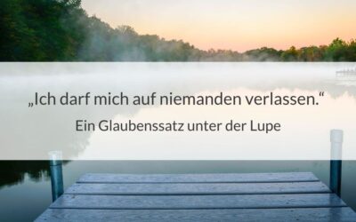 Ich darf mich auf niemanden verlassen – Ein Glaubenssatz unter der Lupe