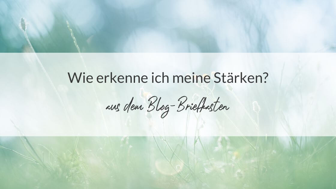 Aus dem Blog-Briefkasten: Wie erkenne ich meine Stärken?
