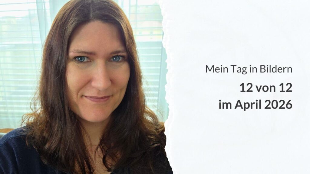 Geteiltes Bild: Links eine Frau mit langen, braunen Haaren. Rechts die Aufschrift: Mein Tag in Bildern – 12 von 12 im April 2026